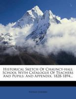 Historical Sketch Of Chauncy-hall School With Catalogue Of Teachers And Pupils: And Appendix. 1828-1894... 1271278456 Book Cover