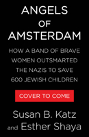 Angels of Amsterdam: How a Band of Brave Women Outsmarted the Nazis to Save 600 Jewish Children 0316597503 Book Cover