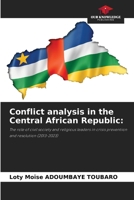Conflict analysis in the Central African Republic:: The role of civil society and religious leaders in crisis prevention and resolution (2013-2023) 6206823741 Book Cover