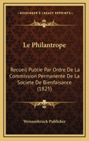 Le Philantrope: Recueil Publie Par Ordre De La Commission Permanente De La Societe De Bienfaisance (1825) 112044831X Book Cover