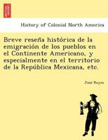Breve reseña histórica de la emigración de los pueblos en el Continente Americano, y especialmente en el territorio de la República Mexicana, etc. 1249023645 Book Cover