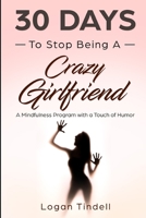30 Days to Stop Being a Crazy Girlfriend: A Mindfulness Program with a Touch of Humor 1097808432 Book Cover