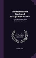 Transformers for Single and Multiphase Currents: A Treatise on Their Theory, Construction, and Use 3337185894 Book Cover