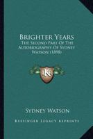 Brighter Years: The Second Part Of The Autobiography Of Sydney Watson 0548744165 Book Cover