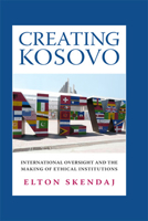 Creating Kosovo: International Oversight and the Making of Ethical Institutions 0801452945 Book Cover