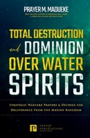 Total Destruction and Dominion Over Water Spirits: Contains Hidden Mysteries, Stronghold Demolishing Prayers and Powerful Decrees to Defeat this Dangerous Water Spirit B08YQMBVQL Book Cover