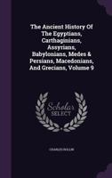 The Ancient History Of The Egyptians, Carthaginians, Assyrians, Babylonians, Medes & Persians, Macedonians, And Grecians, Volume 9... 1147828350 Book Cover