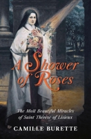 A Shower of Roses: The Most Beautiful Miracles of Saint Thérèse of Lisieux B0F9FXRFVD Book Cover