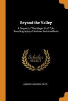 Beyond the Valley: A Sequel to the Magic Staff: An Autobiography of Andrew Jackson Davis - Primary Source Edition 0766138461 Book Cover