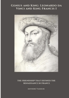 Genius and King: Leonardo da Vinci and King Francis I: The Friendship That Defined the Renaissance in France 3384490649 Book Cover