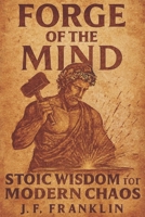 FORGE OF THE MIND: Stoic Wisdom for Modern Chaos B0FK8ZL4G4 Book Cover