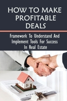 How To Make Profitable Deals: Framework To Understand And Implement Tools For Success In Real Estate: How To Make Money In Real Estate For Beginners null Book Cover