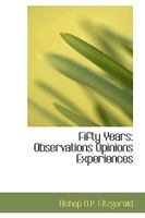 Fifty Years: Observations Opinions Experiences (Classic Reprint) 1436846560 Book Cover