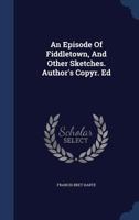 An Episode Of Fiddletown, And Other Sketches. Author's Copyr. Ed 1376973588 Book Cover