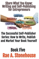 Share What You Know: Writing and Self-Publishing for Entrepreneurs (The Successful Self Publisher Series: How to Write, Publish and Market Your Book Yourself) 1998813487 Book Cover
