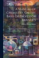 A Manual of Chemistry, On the Basis of Professor Brande's: Containing the Principal Facts of the Science, Arranged in the Order in Which They Are ... N.E. ... and Several Other Colleges in the U 1021683825 Book Cover