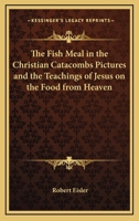 The Fish Meal In The Christian Catacombs Pictures And The Teachings Of Jesus On The Food From Heaven 1417951176 Book Cover