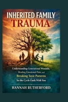INHERITED FAMILY TRAUMA: Understanding Generational Wounds, Healing Emotional Pain, and Breaking Toxic Patterns So the Cycle Ends With You B0GSJN9S8Y Book Cover
