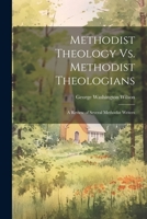 Methodist Theology Vs. Methodist Theologians; a Review of Several Methodist Writers 1022452053 Book Cover