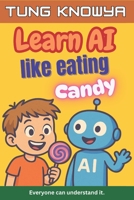 Learn AI Like Eating Candy: A fun, simple & practical guide to artificial intelligence — for kids, beginners, non-tech folks & even business leaders. ... it. (24h Personal & Business Transformation) B0F8VZ8YQ8 Book Cover
