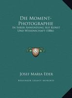 Die Moment-Photographie: In Ihrer Anwendung Auf Kunst Und Wissenschaft (1886) 1168407826 Book Cover