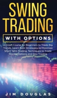 Swing Trading With Options: A Crash Course for Beginners to Trade Big Trends, Learn Best Strategies to Maximize Short Term Trading, Techniques to Trade Stocks, Options and Day Trading 1703157532 Book Cover
