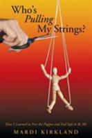 Who's Pulling My Strings?: How I Learned to Free the Puppet and Feel Safe to Be Me 1452592721 Book Cover