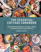 The Essential Cottage Cookbook: Simply Delicious Recipes for Cottages, Cabins, and Wherever Your Travels Take You 0525612831 Book Cover