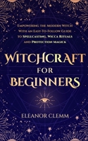 Witchcraft for Beginners: Empowering the Modern Witch with an Easy-to-Follow Guide to Spellcasting, Wicca Rituals, and Protection Magick 1739669029 Book Cover