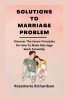 SOLUTIONS TO MARRIAGE PROBLEM: Discover The Seven Principles On How To Make Marriage Work Smoothly B0BBQDGHKL Book Cover