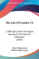The Life Of Goethe V2: 1788-1815, From The Italian Journey To The Wars Of Liberation 1104660792 Book Cover