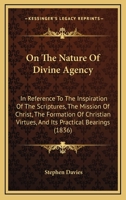 On The Nature Of Divine Agency: In Reference To The Inspiration Of The Scriptures, The Mission Of Christ, The Formation Of Christian Virtues, And Its Practical Bearings 1165534576 Book Cover