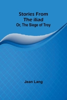 Stories from the Iliad; Or, the siege of Troy 9362514656 Book Cover