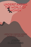 UNDERSTANDING THE WORLD OF WOMEN: LIBERATING KINGDOM WOMEN IN THE 21ST CENTURY B08F6R3TCD Book Cover