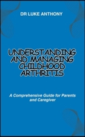 Understanding and Managing Childhood Arthritis: A Comprehensive Guide for Parents and Caregiver B0CMNX3J1N Book Cover