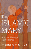 The Islamic Mary: Maryam Through the Centuries 1506482457 Book Cover