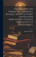 Vocabulaire Des Termes De Commerce, Banque, Manufactures, Navigation Marchande, Finance Mercantile Et Statistique ... 1020480661 Book Cover