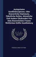 Antiquitates Quedlinburgenses, Oder Keyserliche Diplomata, P�bstliche Bullen, Abteyliche Und Andere Uhrkunden Von Dem Keyserlichen Freyen Weltlichen Stiffte Quedlinburg 1377149609 Book Cover