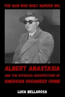 The Man Who Built Murder Inc.: Albert Anastasia and the Ruthless Architecture of American Organized Crime B0HD218JQ3 Book Cover