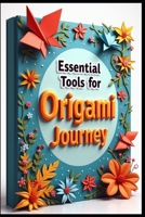 Essential Tools for Origami Journey: The Ancient Art of Paper Folding, Basic Folds That Build Foundation, Mastering the Valley & Mountain, Simple Animals Come to Life, Creating Your Signature Style B0F6BVS8XW Book Cover