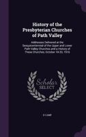 History of the Presbyterian Churches of Path Valley: addresses delivered at the sesquicentennial of the upper and lower Path Valley churches and a history of these churches, October 18-20, 1916 1341406660 Book Cover