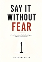 SAY IT WITHOUT FEAR: A Practical Guide to Public Speaking and Difficult Conversations B0HBR6M9BY Book Cover