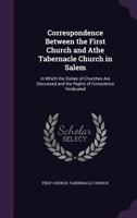 Correspondence Between the First Church and Athe Tabernacle Church in Salem: In Which the Duties of Churches Are Discussed and the Rights of Conscienc 1358542562 Book Cover