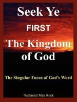 Seek Ye First The Kingdom of God: The Singular Focus of God's Word 0974939277 Book Cover