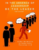 In the absence of leadership be the Leader - 2nd Edition: Aide-mémoire for Change Leaders 1068995424 Book Cover