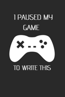 I PAUSED MY GAMES TO WRITE THIS: 6x9 Lined Blank Funny gifts for gamers Notebook & Journal 120 pages,Awesome Happy birthday sketchbook, original gift for Gamers and game lovers 167632349X Book Cover