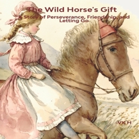 The Wild Horse's Gift: A Story of Perseverance, Friendship, and Letting Go B0BZF8L1SB Book Cover