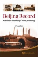 Beijing Record: A Physical and Political History of Planning Modern Beijing 9814295728 Book Cover