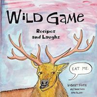 Wild Game: Recipes and Laughs 1604943629 Book Cover