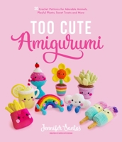 Too Cute Amigurumi: 30 Crochet Patterns for Adorable Animals, Playful Plants, Sweet Treats and More 1645675009 Book Cover